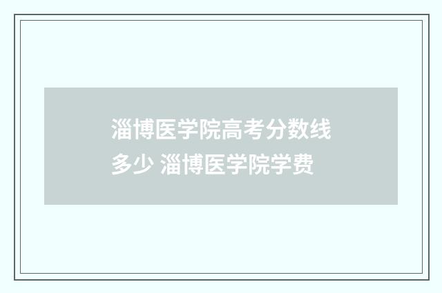 淄博医学院高考分数线多少 淄博医学院学费