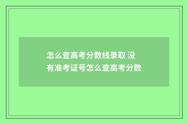 怎么查高考分数线录取 没有准考证号怎么查高考分数