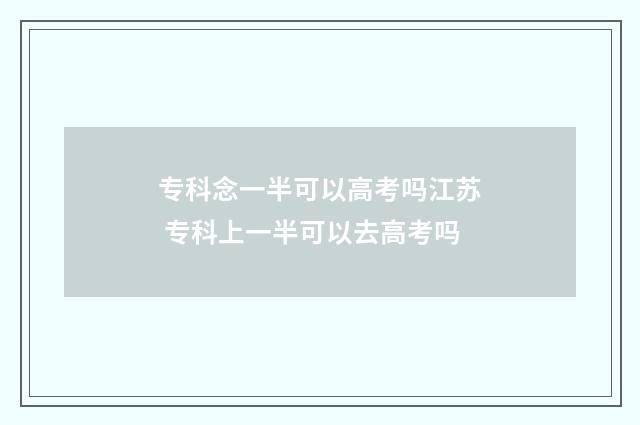 专科念一半可以高考吗江苏 专科上一半可以去高考吗