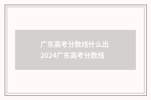 广东高考分数线什么出 2024广东高考分数线