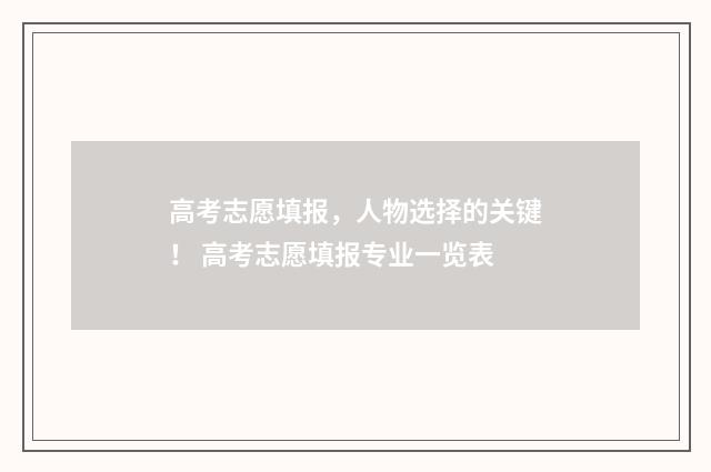 高考志愿填报，人物选择的关键！ 高考志愿填报专业一览表