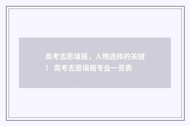 高考志愿填报，人物选择的关键！ 高考志愿填报专业一览表