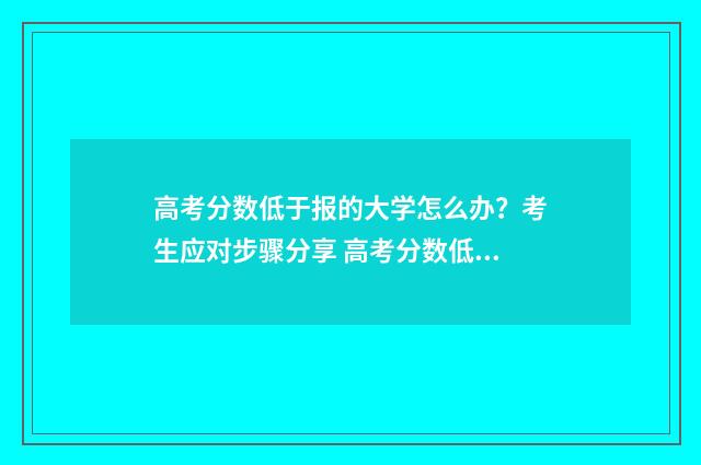 高考分数低于报的大学怎么办?考生应对步骤分享 高考分数低于报考人数