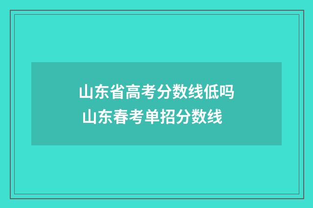 山东省高考分数线低吗 山东春考单招分数线