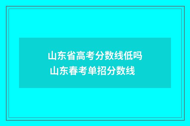 山东省高考分数线低吗 山东春考单招分数线