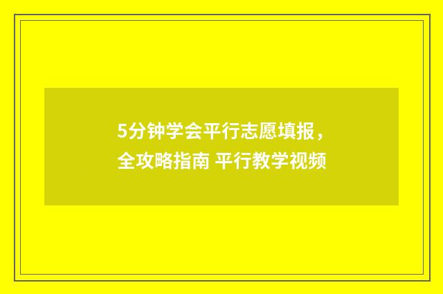 5分钟学会平行志愿填报，全攻略指南 平行教学视频