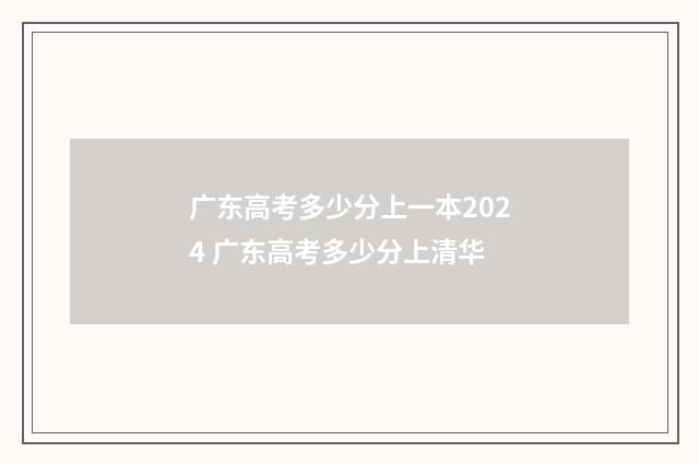 广东高考多少分上一本2024 广东高考多少分上清华
