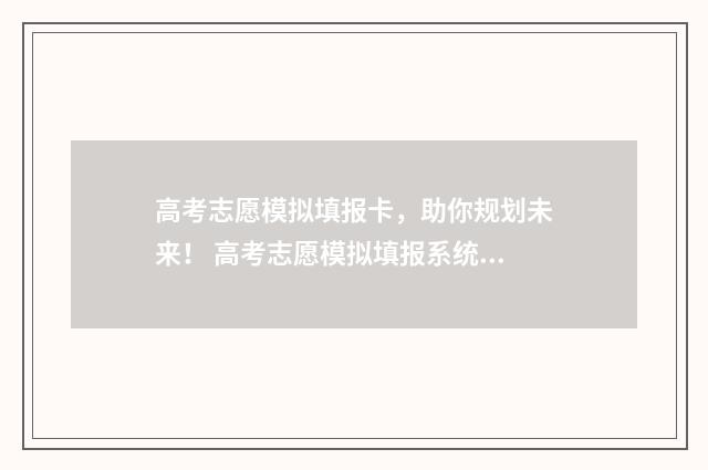 高考志愿模拟填报卡,助你规划未来! 高考志愿模拟填报系统官网山东