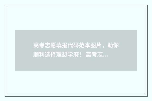 高考志愿填报代码范本图片，助你顺利选择理想学府！ 高考志愿填报代码怎么查