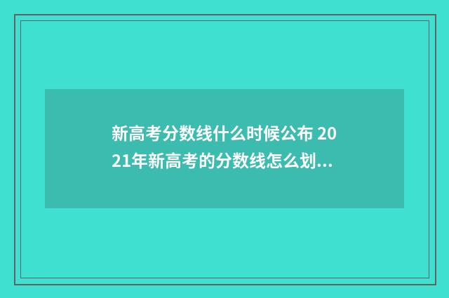 新高考分数线什么时候公布 2021年新高考的分数线怎么划分