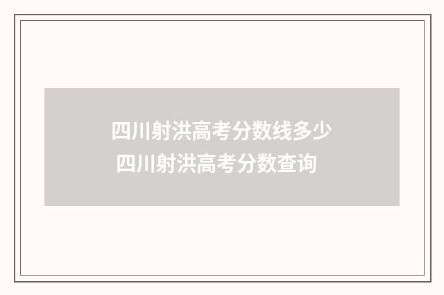四川射洪高考分数线多少 四川射洪高考分数查询