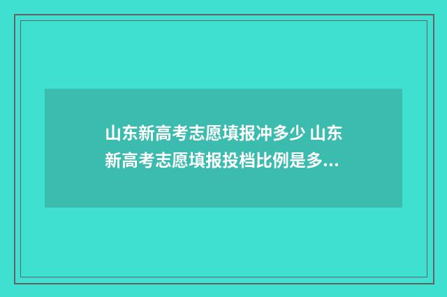 山东新高考志愿填报冲多少 山东新高考志愿填报投档比例是多少