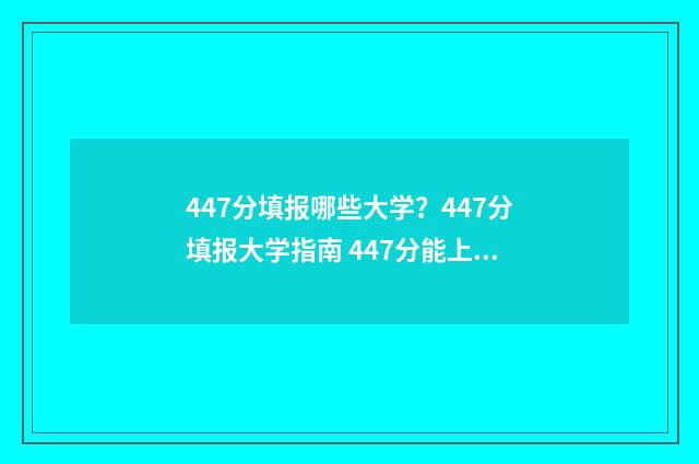 447分填报哪些大学?447分填报大学指南 447分能上大学吗