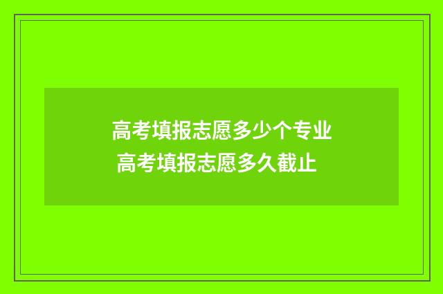 高考填报志愿多少个专业 高考填报志愿多久截止