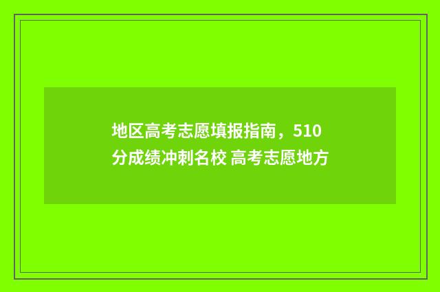 地区高考志愿填报指南,510分成绩冲刺名校 高考志愿地方