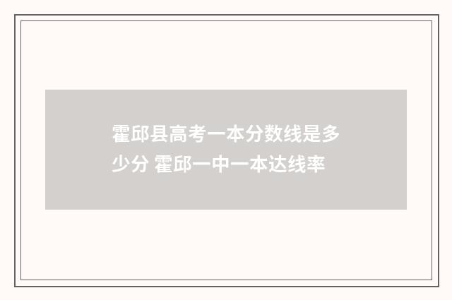 霍邱县高考一本分数线是多少分 霍邱一中一本达线率