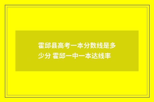 霍邱县高考一本分数线是多少分 霍邱一中一本达线率