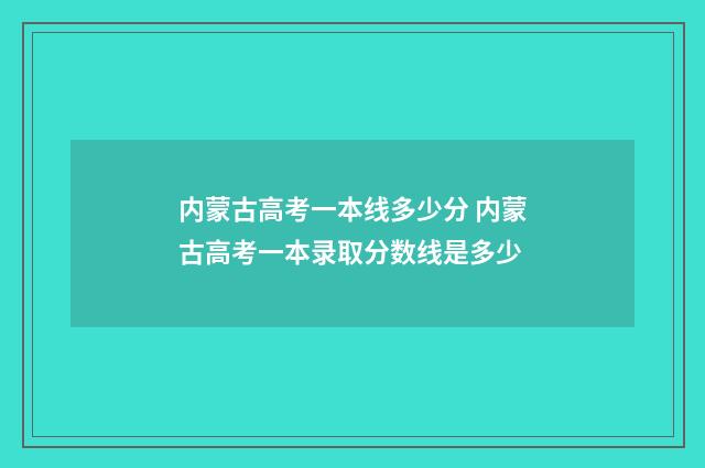 内蒙古高考一本线多少分 内蒙古高考一本录取分数线是多少