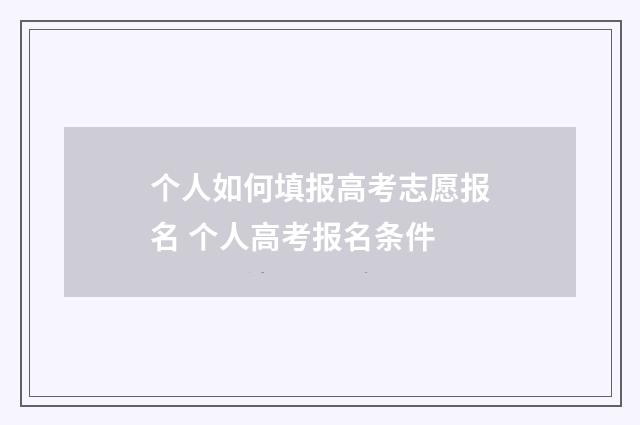 个人如何填报高考志愿报名 个人高考报名条件
