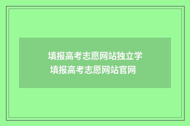 填报高考志愿网站独立学 填报高考志愿网站官网