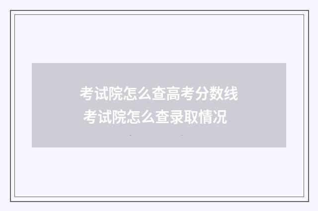 考试院怎么查高考分数线 考试院怎么查录取情况