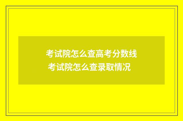 考试院怎么查高考分数线 考试院怎么查录取情况