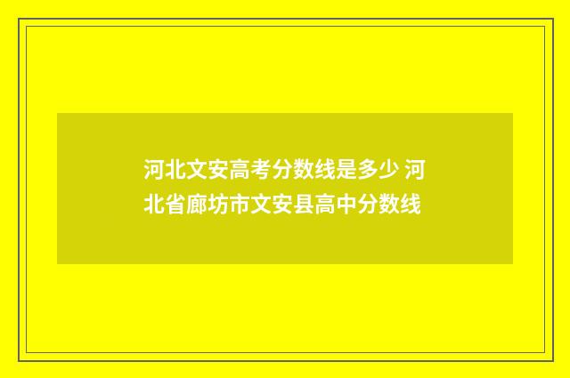 河北文安高考分数线是多少 河北省廊坊市文安县高中分数线