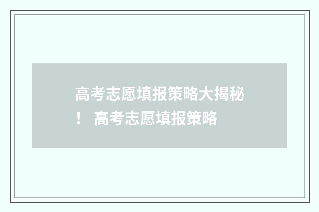 高考志愿填报策略大揭秘! 高考志愿填报策略