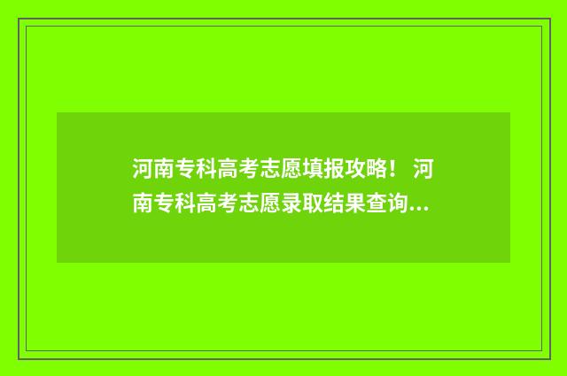 河南专科高考志愿填报攻略！ 河南专科高考志愿录取结果查询时间