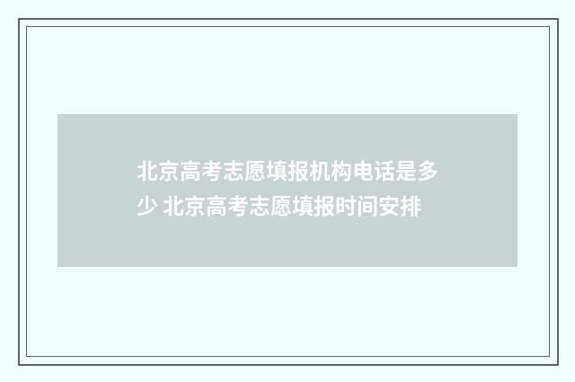 北京高考志愿填报机构电话是多少 北京高考志愿填报时间安排