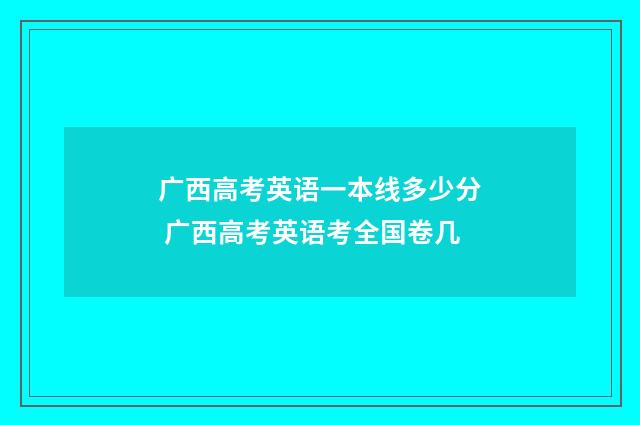 广西高考英语一本线多少分 广西高考英语考全国卷几
