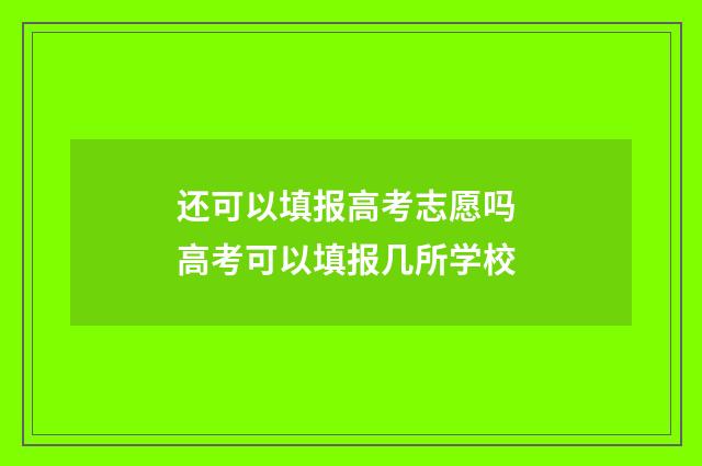 还可以填报高考志愿吗 高考可以填报几所学校