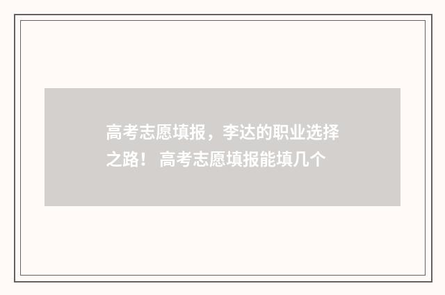 高考志愿填报，李达的职业选择之路！ 高考志愿填报能填几个