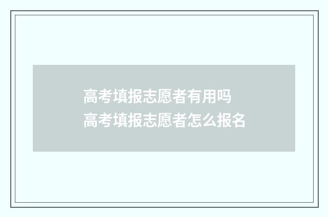 高考填报志愿者有用吗 高考填报志愿者怎么报名