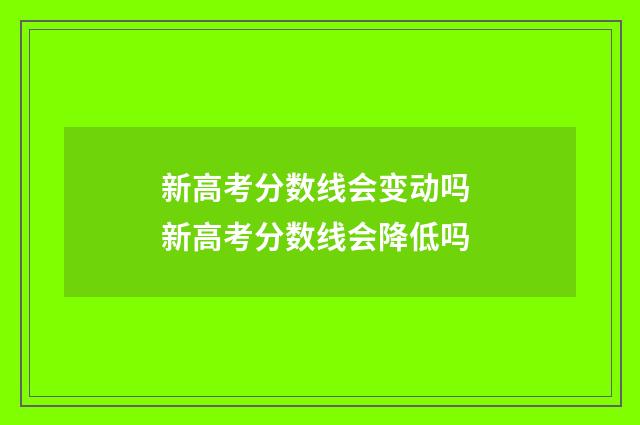 新高考分数线会变动吗 新高考分数线会降低吗
