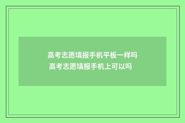 高考志愿填报手机平板一样吗 高考志愿填报手机上可以吗