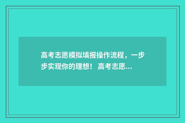 高考志愿模拟填报操作流程,一步步实现你的理想! 高考志愿模拟填报
