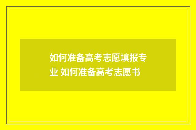 如何准备高考志愿填报专业 如何准备高考志愿书
