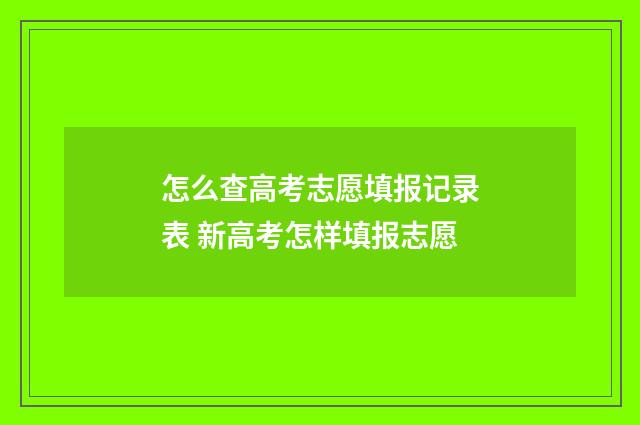 怎么查高考志愿填报记录表 新高考怎样填报志愿