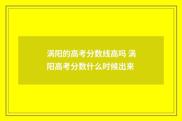 涡阳的高考分数线高吗 涡阳高考分数什么时候出来