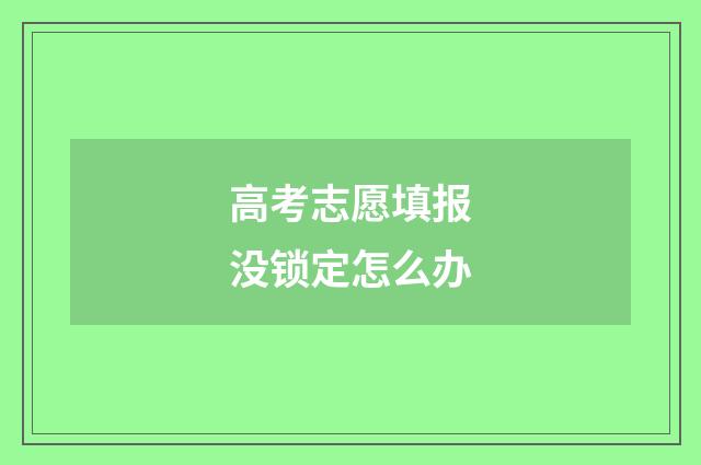 高考志愿填报没锁定怎么办