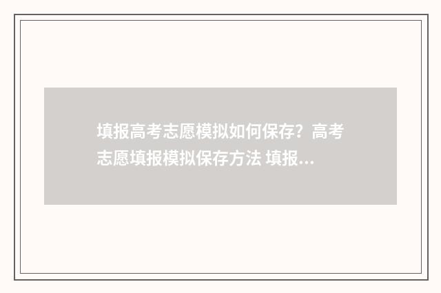 填报高考志愿模拟如何保存？高考志愿填报模拟保存方法 填报高考志愿模拟表格模板图片