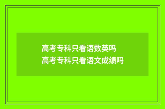 高考专科只看语数英吗 高考专科只看语文成绩吗
