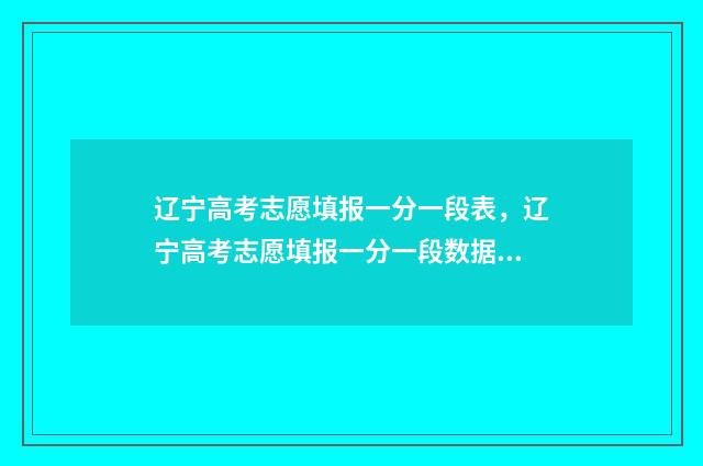 辽宁高考志愿填报一分一段表，辽宁高考志愿填报一分一段数据 高考报志愿