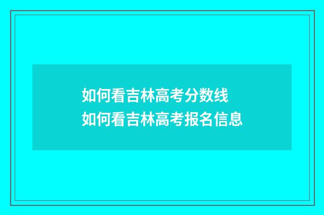 如何看吉林高考分数线 如何看吉林高考报名信息