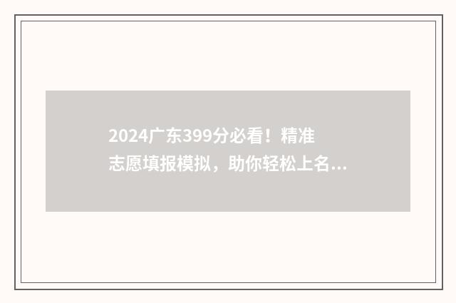 2024广东399分必看！精准志愿填报模拟，助你轻松上名校 2021广东393分能上什么大学