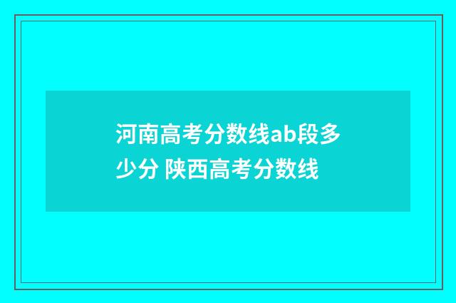 河南高考分数线ab段多少分 陕西高考分数线