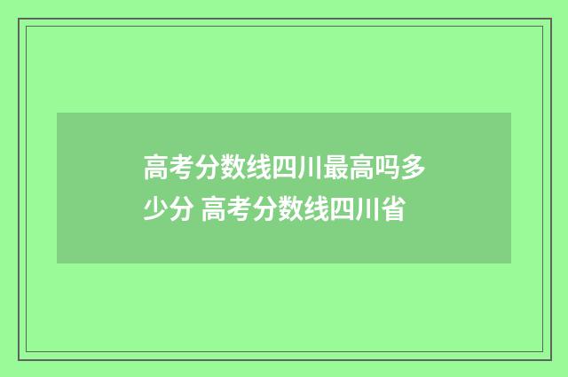 高考分数线四川最高吗多少分 高考分数线四川省