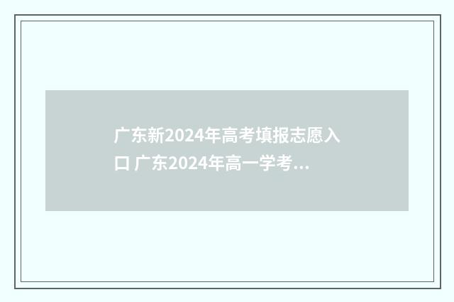 广东新2024年高考填报志愿入口 广东2024年高一学考成绩查询时间