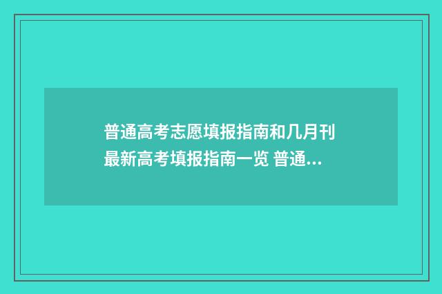普通高考志愿填报指南和几月刊 最新高考填报指南一览 普通高考志愿填报官网